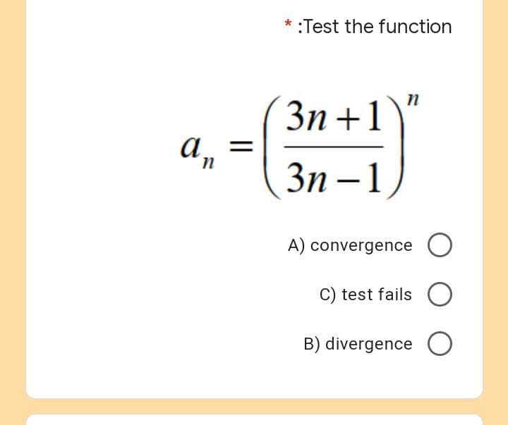 an
=
* :Test the function
n
3n+1
3n-1
A) convergence O
C) test fails
B) divergence O