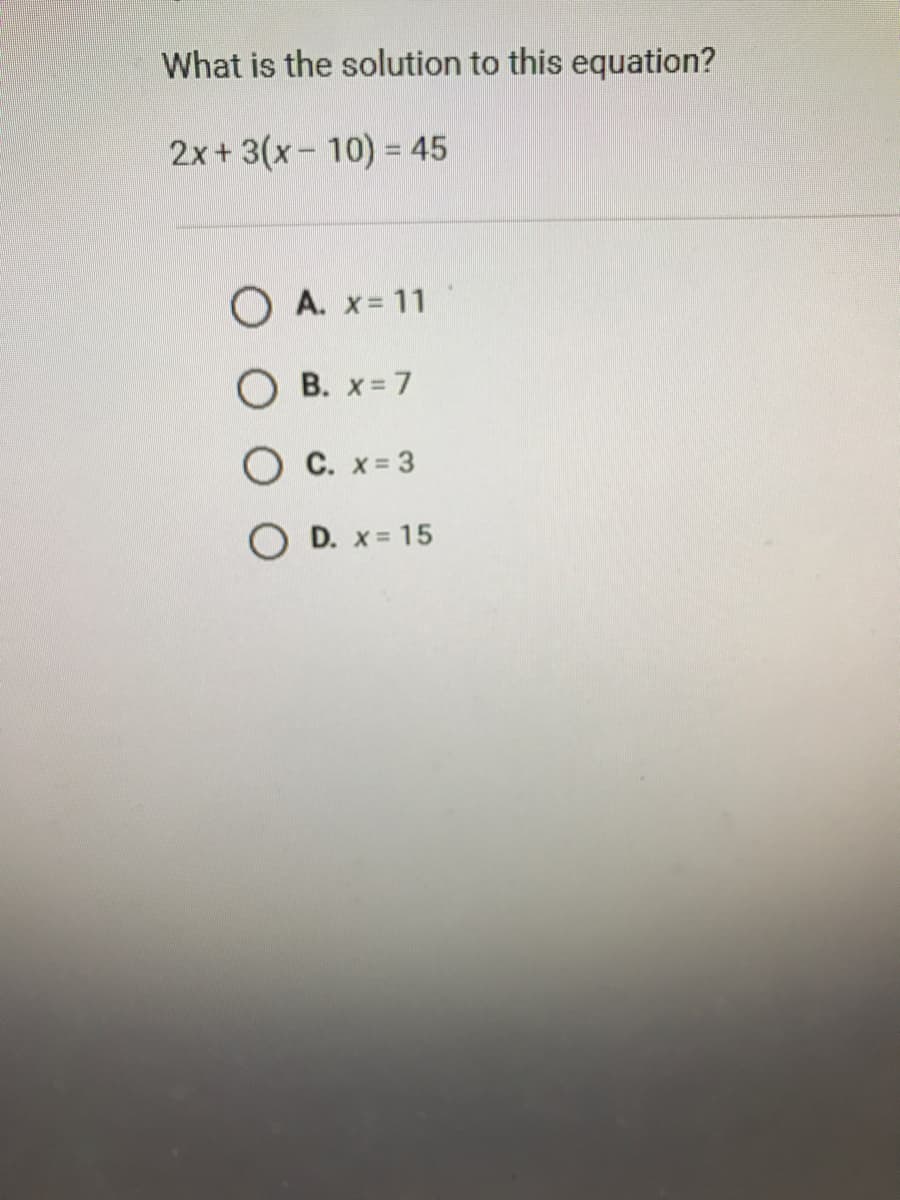 What is the solution to this equation?
2x+ 3(x- 10) = 45
O A. x= 11
О В. х37
О с.х33
O D. x = 15
