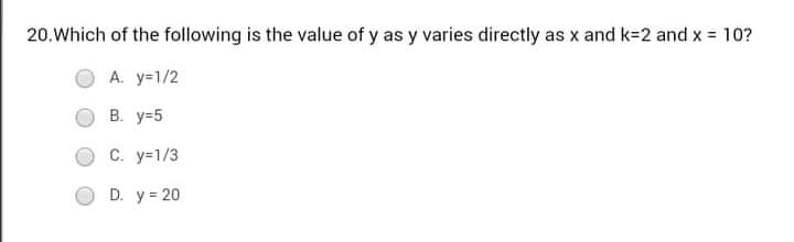 20.Which of the following is the value of y as y varies directly as x and k=2 and x = 10?
A. y=1/2
В. у-5
C. y=1/3
D. y = 20
