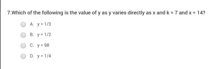 7.Which of the following is the value of y as y varies directly as x and k = 7 and x 14?
А. у3 1/3
В. у31/2
С. у 3 98
D. y = 1/4
