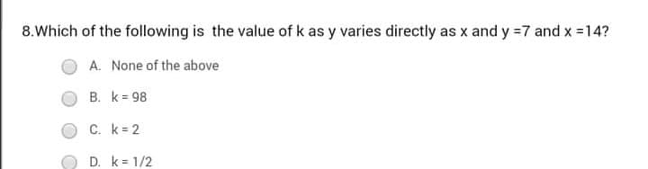 8.Which of the following is the value of k as y varies directly as x and y =7 and x 14?
A. None of the above
B. k= 98
C. k= 2
D. k = 1/2
