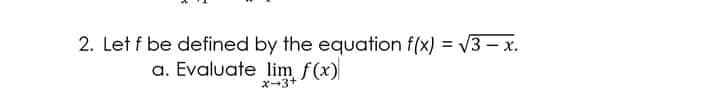 2. Let f be defined by the equation f(x) = V3 – x.
a. Evaluate lim f(x)
x-3+

