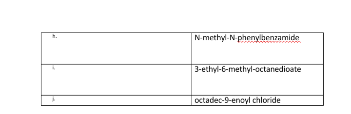 N-methyl-N-phenylbenzamide
h.
3-ethyl-6-methyl-octanedioate
i.
octadec-9-enoyl chloride
