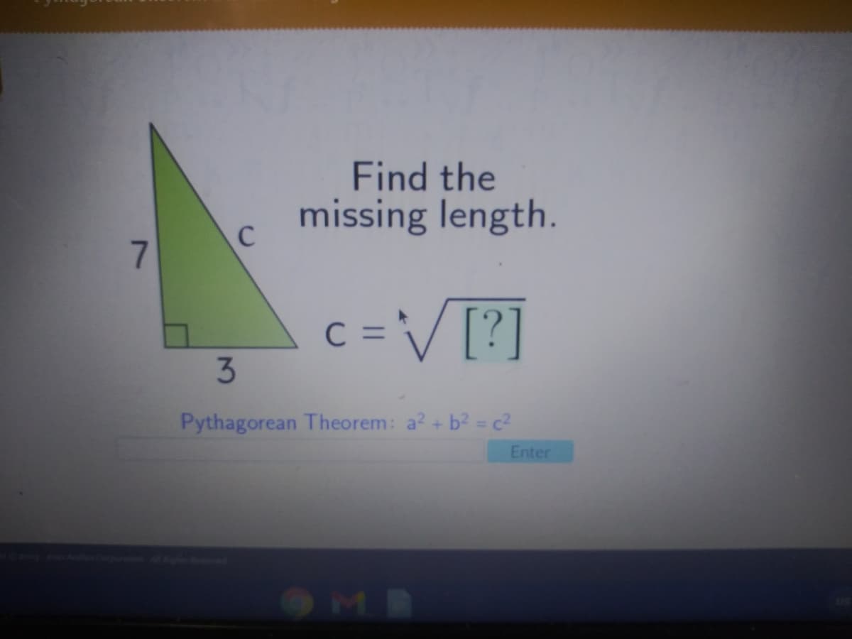 Find the
missing length.
C
7
c =V[?]
C
3
Pythagorean Theorem: a? + b2 =c?
Enter
