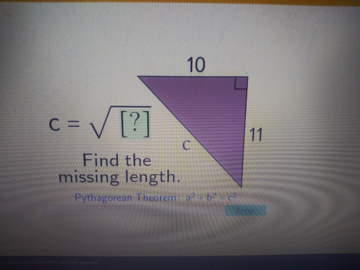 10
C = V [?]
11
Find the
missing length.
Pythagorean Theorem: a? - b
Enter:
Corporation All Rights Reserveed
