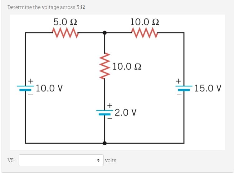 Determine the voltage across 5 2
5.0 2
10.0 2
10.0 2
+
+
10.0 V
15.0 V
+
2.0 V
V5 =
• volts
