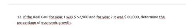 12. If the Real GDP for year 1 was $ 57,900 and for year 2 it was $ 60,000, determine the
percentage of economic growth.