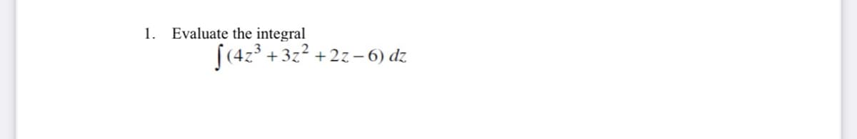 1. Evaluate the integral
[(4z° +3z2 +2z– 6) dz
