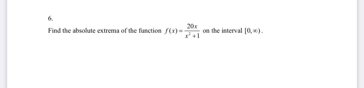 6.
20x
on the interval [0,∞).
x² +1
Find the absolute extrema of the function ƒ(x)=

