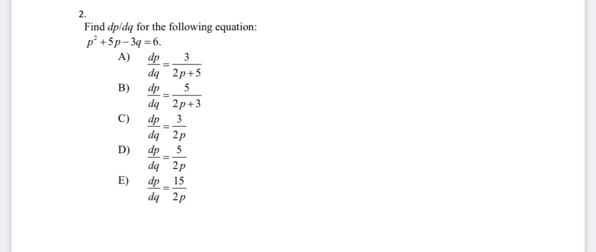 2.
Find dpldq for the following equation:
p° +5p- 3q = 6.
A)
dp
3
%3D
2p+5
dp
dq
dq
В)
5
%3D
2p+3
C)
dp
dq 2p
dp
dq 2p
dp
dq 2p
3
D)
5
%3D
E)
15
%3D
