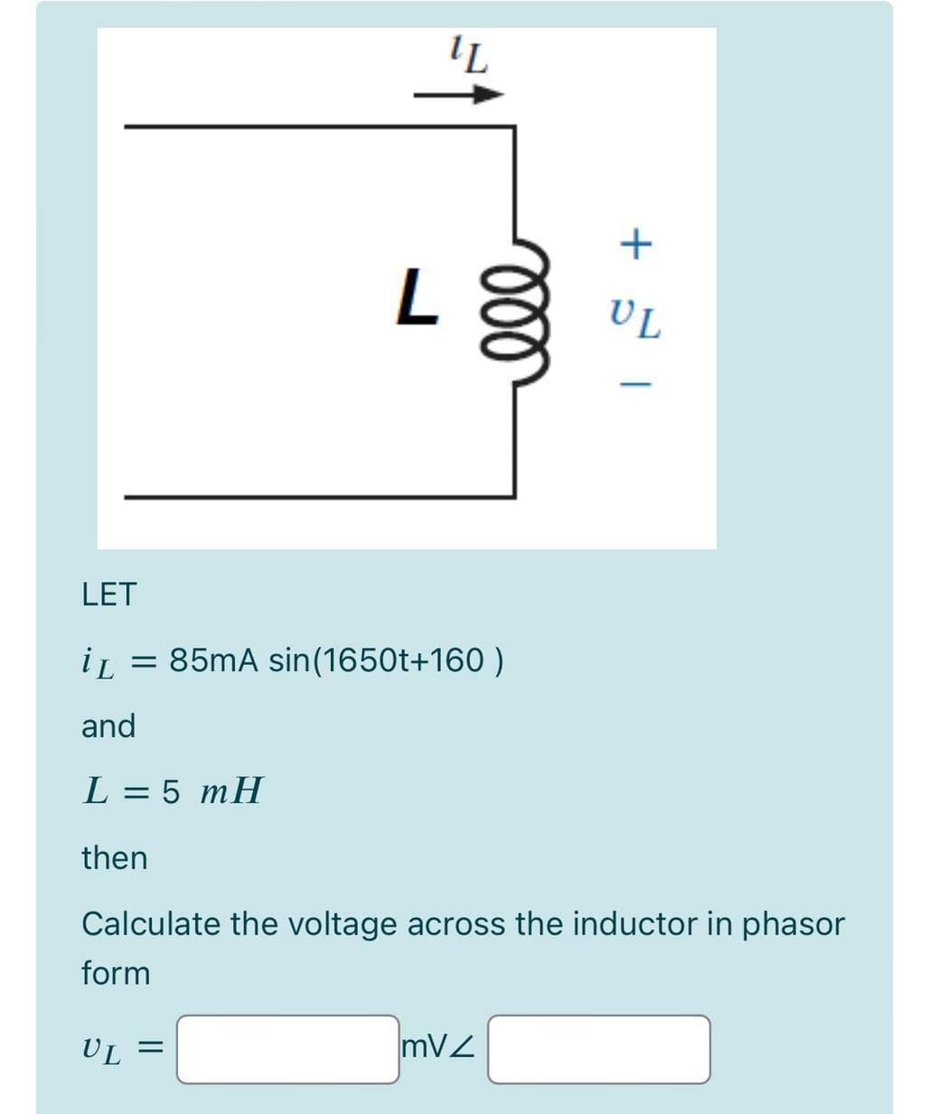 L
UL
LET
iL = 85mA sin(1650t+160 )
%3D
and
L = 5 mH
then
Calculate the voltage across the inductor in phasor
form
UL =
mVZ
ll
