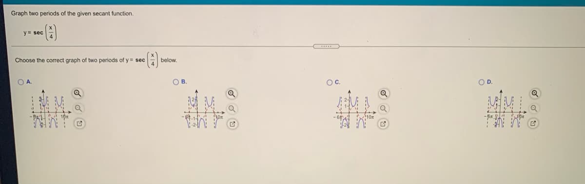 Graph two periods of the given secant function.
y = sec-
Choose the correct graph of two periods of y = sec
below.
OA.
OB.
OC.
OD.
