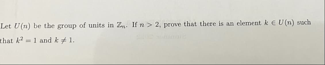 Let U(n) be the group of units in Zn. If n > 2, prove that there is an element k EU (n) such
that k2 = 1 and k 1.