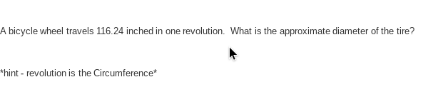 A bicycle wheel travels 116.24 inched in one revolution. What is the approximate diameter of the tire?
*hint - revolution is the Circumference*
