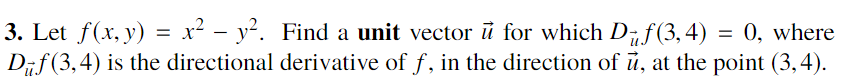 3. Let f(x, y) = x² – y². Find a unit vector i for which D7f(3, 4)
Dif (3,4) is the directional derivative of f, in the direction of ủ, at the point (3,4).
= 0, where

