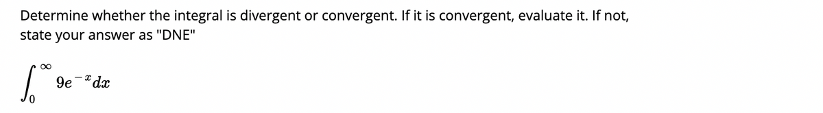 Determine whether the integral is divergent or convergent. If it is convergent, evaluate it. If not,
state your answer as "DNE"
9e-"dx
