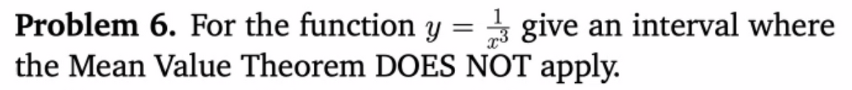 Problem 6. For the function y = 3 give
the Mean Value Theorem DOES NOT apply.
an interval where
