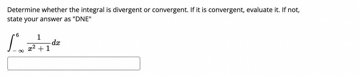 Determine whether the integral is divergent or convergent. If it is convergent, evaluate it. If not,
state your answer as "DNE"
6
1
dx
x2 +1
