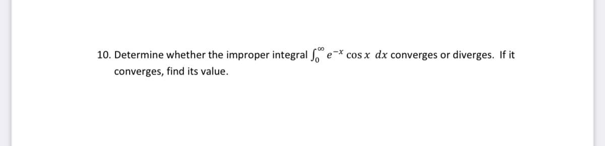 10. Determine whether the improper integral o
e-x
cos x dx converges or diverges. If it
converges, find its value.
