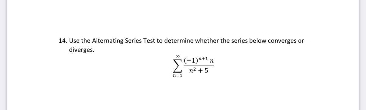 14. Use the Alternating Series Test to determine whether the series below converges or
diverges.
00
(-1)*+1 n
n² + 5
n=1
