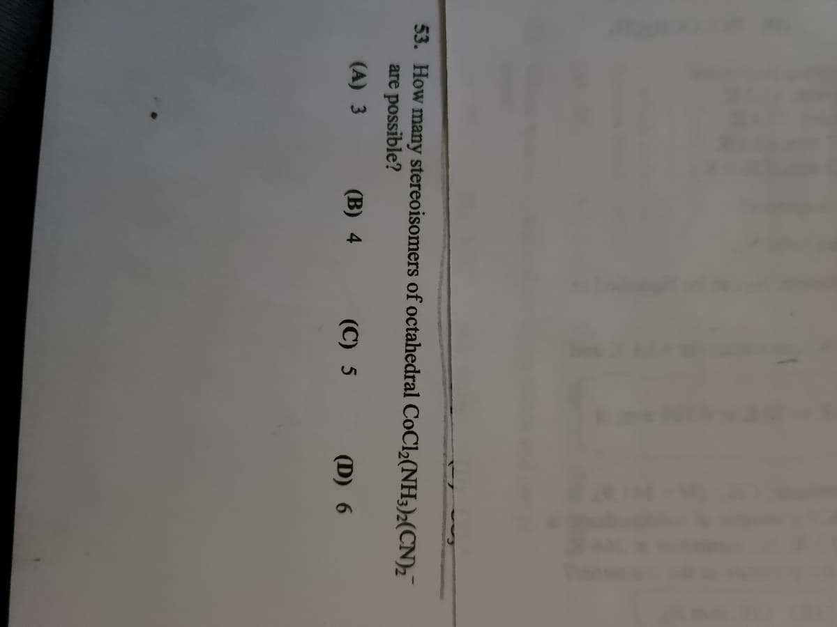 53. How many stereoisomers of octahedral CoCl₂(NH3)2(CN)2
are possible?
(A) 3
(B) 4
(C) 5
(D) 6