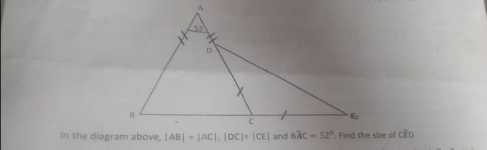 B.
In the diagram above, |AB| = |ACI, DC = |CE| and BAC = 52°. Find the size of CED
