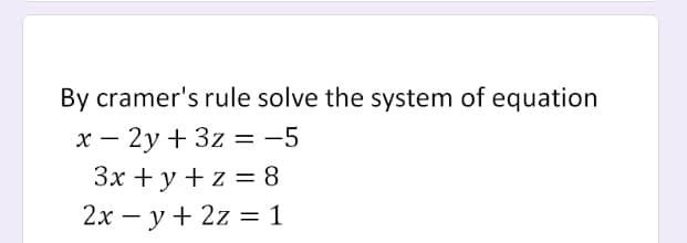 By cramer's rule solve the system of equation
x - 2y + 3z = -5
3x + y + z = 8
2xy + 2z = 1