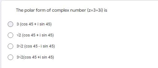 The polar form of complex number (z=3+3i) is
3 (cos 45+ i sin 45)
√2 (cos 45 + i sin 45)
3√2 (cos 45-i sin 45)
3√2(cos 45 +i sin 45)