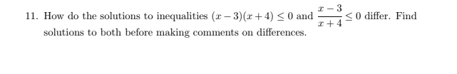 * - 3
11. How do the solutions to inequalities (x – 3)(x+ 4) < 0 and
<0 differ. Find
x +4
solutions to both before making comments on differences.
