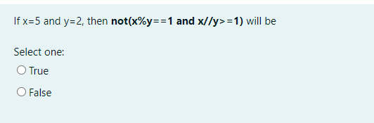 If x=5 and y=2, then not(x%y==1 and x//y>=1) will be
Select one:
O True
False

