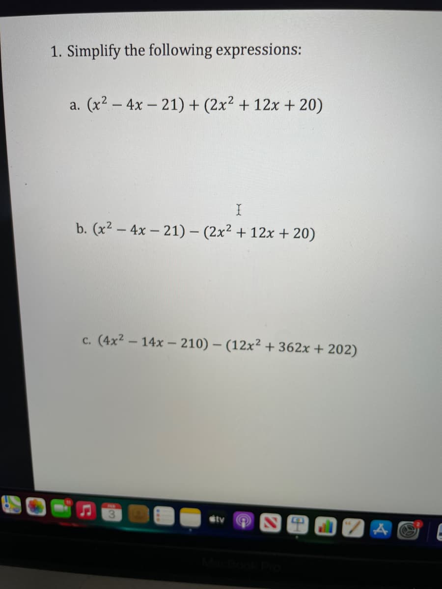 1. Simplify the following expressions:
a. (x2 – 4x - 21) + (2x2 + 12x + 20)
b. (x2 - 4x - 21) – (2x² + 12x + 20)
c. (4x2- 14x- 210) – (12x² + 362x + 202)
stv
