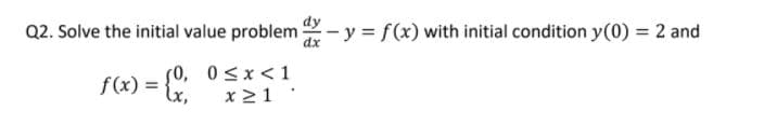 Q2. Solve the initial value problem -y = f(x) with initial condition y(0) = 2 and
dx
50, 0 <x<1
x 21
f(x) =
