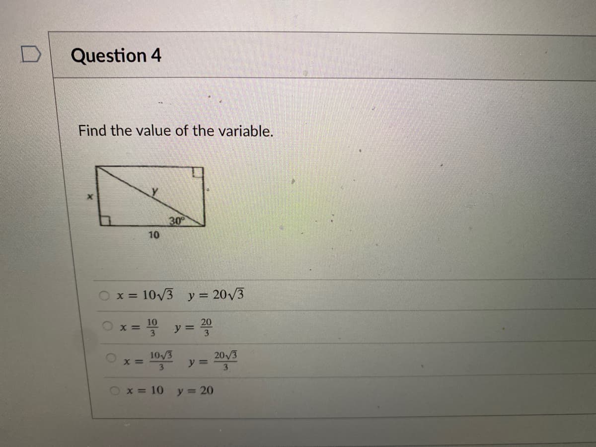 Question 4
Find the value of the variable.
30
10
Ox = 10/3 y = 20V3
10
20
* y =
3
10/3
20/3
3.
y =
3
x = 10
y = 20
