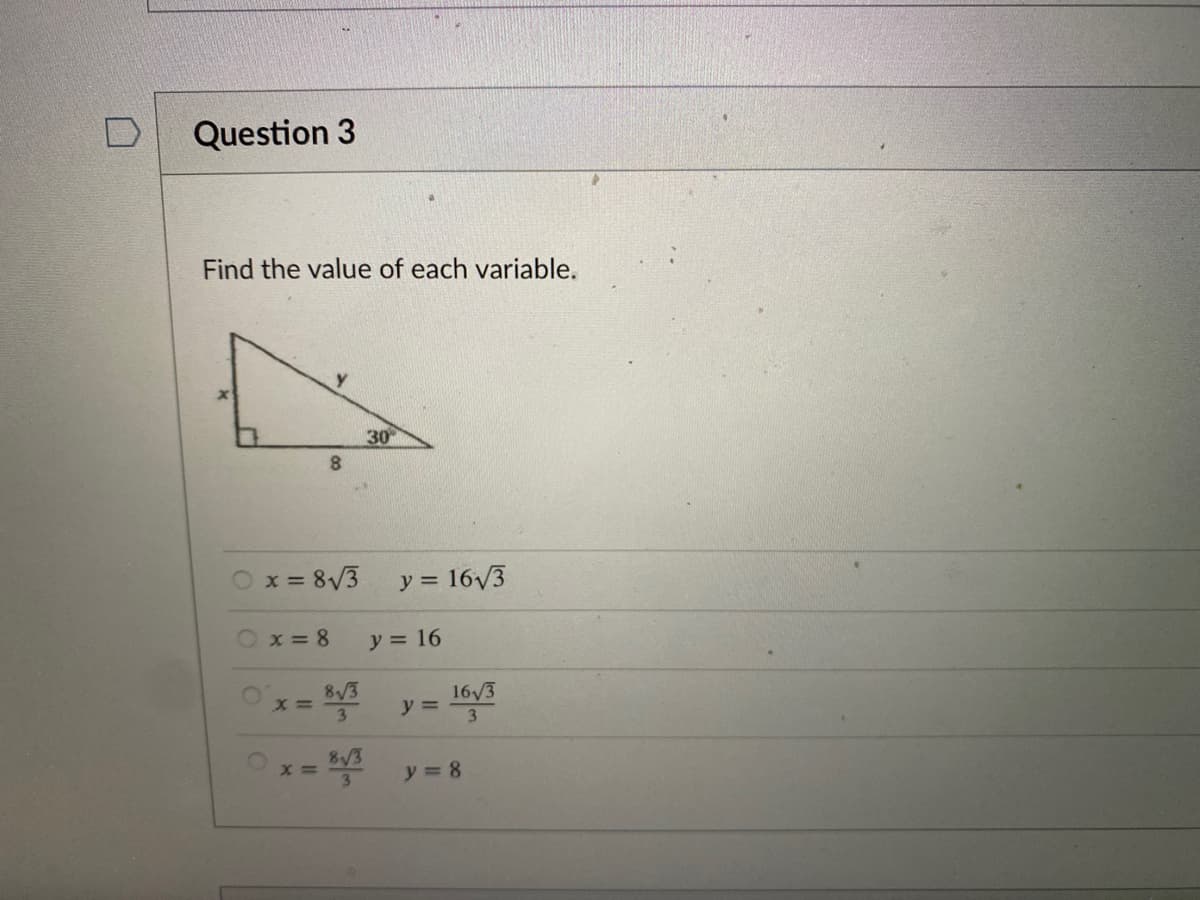 Question 3
Find the value of each variable.
30
Ox = 8/3
y = 16/3
Ox=8
y = 16
8/3
16/3
y =
3.
8/3
y = 8
