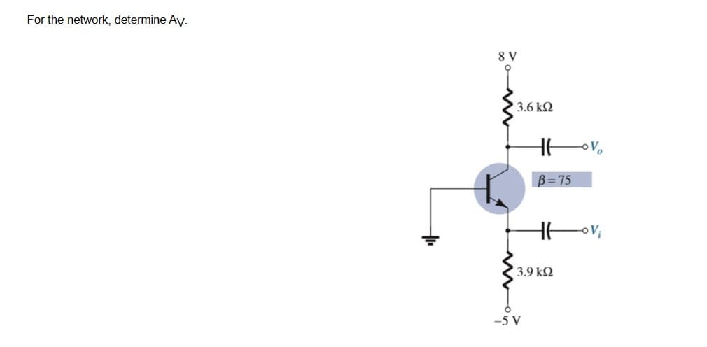 For the network, determine Av.
+₁₁
8 V
' 3.6 ΚΩ
HH
-5 V
B=75
HH
3.9 ΚΩ
V₂
-o Vi