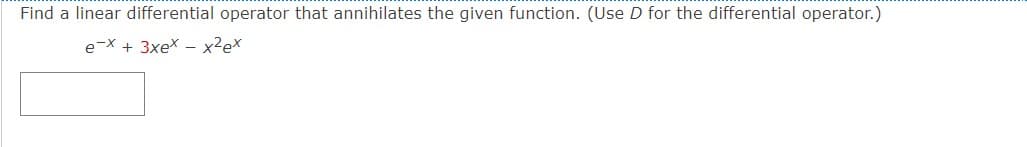 Find a linear differential operator that annihilates the given function. (Use D for the differential operator.)
e-x + 3xex - x² ex