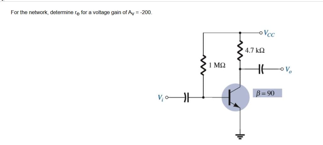 For the network, determine re for a voltage gain of Ay = -200.
V₂0H
1 ΜΩ
-oVcc
4.7 ΚΩ
HH
B=90