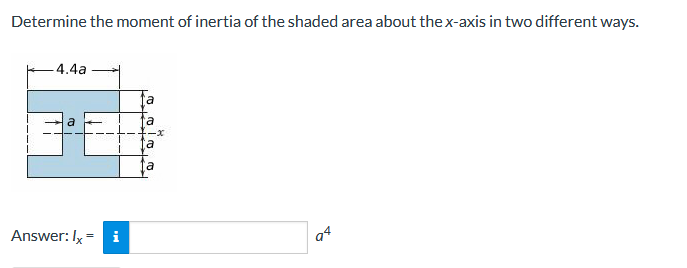 Determine the moment of inertia of the shaded area about the x-axis in two different ways.
4.4a
ta
a
a
Answer: Ix =
i
