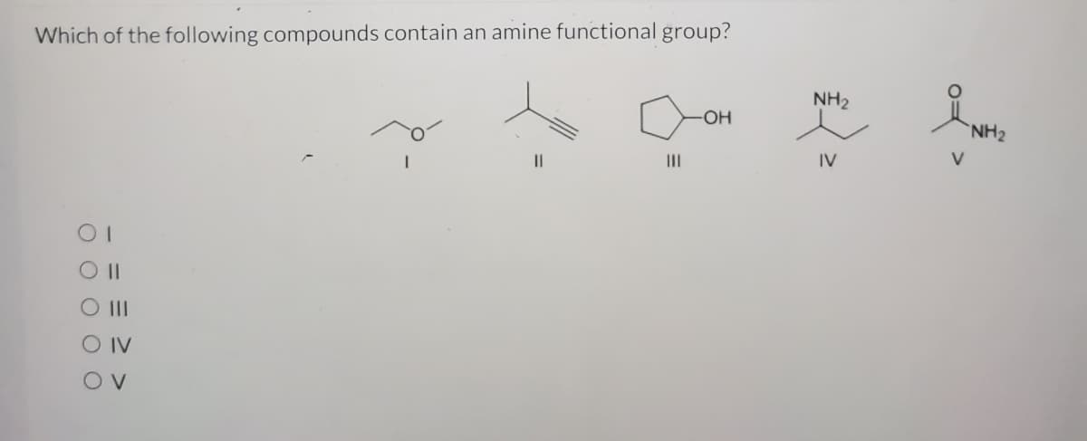 Which of the following compounds contain an amine functional group?
NH2
OH
NH2
II
II
IV
O II
O IV
0= >
