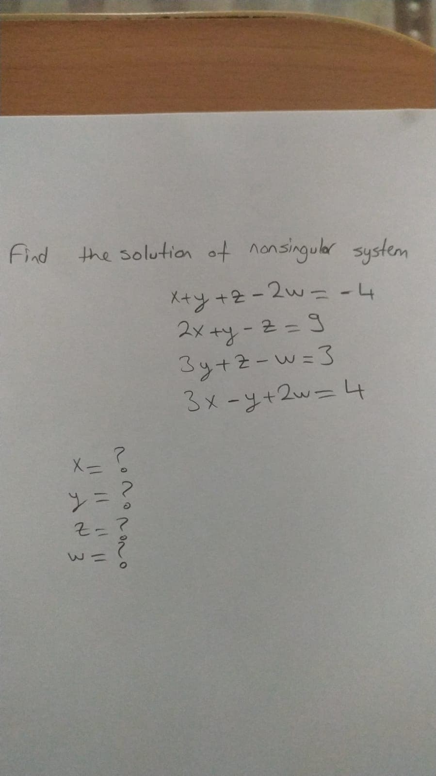 Find the solution of nonsingular system
メ+y+2-2w1 -4
スメ+y-2=3
Sy+2-w=3
3メ-y+2w= 4
ンニ
そ-?
w二
r。?。 て7。
