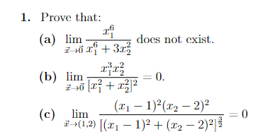 1. Prove that:
xº
(a) lim -
70 xi +3x²
6
x²³x²
212
7>0 [x² + x²]²
(b) lim-
does not exist.
(c) lim
= 0.
(₁1)²(x₂ - 2)²
7+(1,2) [(x₁ − 1)² + (x₂ − 2)²] ³
0
