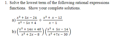 1. Solve the lowest term of the following rational expressions
functions. Show your complete solutions.
x? + 5x – 24
a)
x2 - 5x + 4
х2 + х - 12
x - 1
(x² + 14x + 40
(x² + 5x - 14
b)
x² + 2x - 8
х2 +7х — 30
