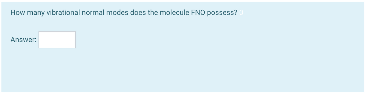 How many vibrational normal modes does the molecule FNO possess? 0
Answer:
