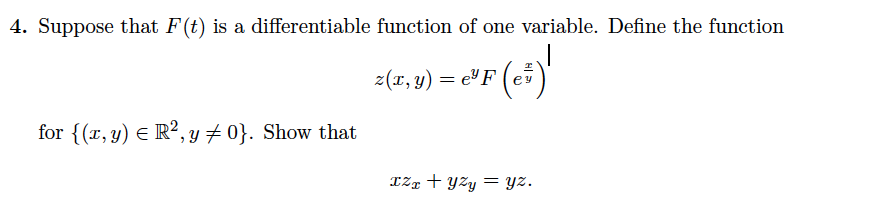 4. Suppose that F(t) is a differentiable function of one variable. Define the function
z(x, y) = e'F (e
for {(r, y) E R², y + 0}. Show that
TZg + yzy = yz.

