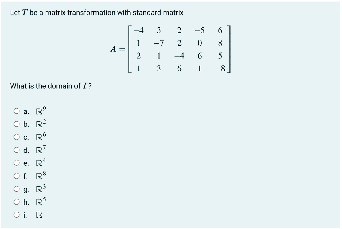 Let T be a matrix transformation with standard matrix
-4
3
2
-5
6.
1
A =
-7
2
8
1
-4
5
1
3
6.
-8
What is the domain of T?
a. R'
b. R2
c. R6
d. R?
R4
е.
8
f.
R
g. R'
h. R
O i. R
61
