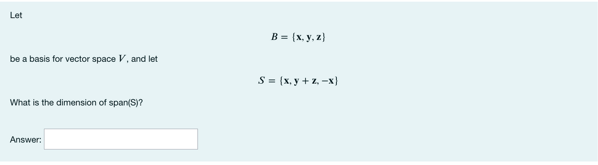 Let
B = {x, y, z}
be a basis for vector space V, and let
S%3D {x, у + z, -х}
What is the dimension of span(S)?
Answer:
