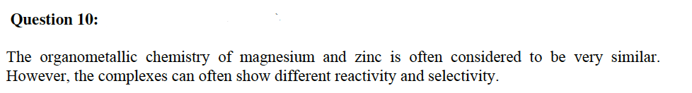 Question 10:
The organometallic chemistry of magnesium and zinc is often considered to be very similar.
However, the complexes can often show different reactivity and selectivity.
