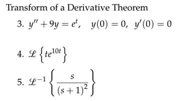 Transform of a Derivative Theorem
3. y" +9yet, y(0) = 0, y'(0) = 0
4. se {telor}
L
S
5. 9-¹1 { (+ + 1)²}
(s+1)²)