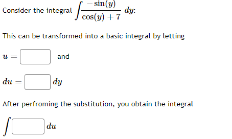 - sin(y)
dy:
cos(y) + 7
Consider the integral
This can be transformed into a basic integral by letting
and
du
|dy
After perfroming the substitution, you obtain the integral
du
