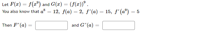 Let F(x) = f(xº) and G(x) = (f(x))® .
You also know that a = 12, f(a) = 2, ƒ'(a) = 15, f'(a") = 5
Then F' (a)
and G'(a)
